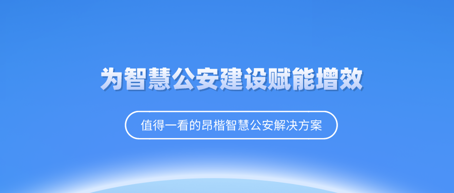 昂楷科技為“智慧公安”建設(shè)賦能增效