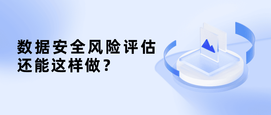 原來數(shù)據(jù)安全風(fēng)險(xiǎn)評(píng)估還能這樣做？