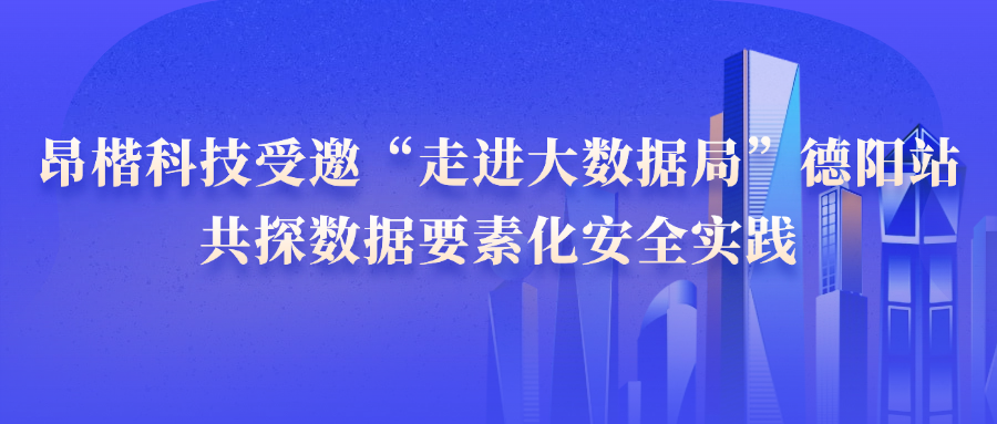 昂楷科技受邀“走進(jìn)大數(shù)據(jù)局”德陽(yáng)站，共探數(shù)據(jù)要素化安全實(shí)踐